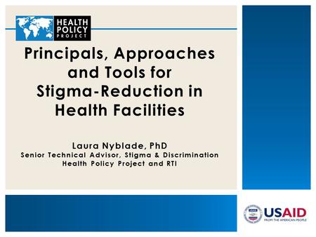 Principals, Approaches and Tools for Stigma-Reduction in Health Facilities Laura Nyblade, PhD Senior Technical Advisor, Stigma & Discrimination Health.