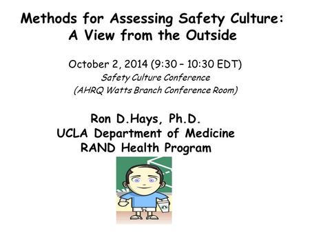 Methods for Assessing Safety Culture: A View from the Outside October 2, 2014 (9:30 – 10:30 EDT) Safety Culture Conference (AHRQ Watts Branch Conference.
