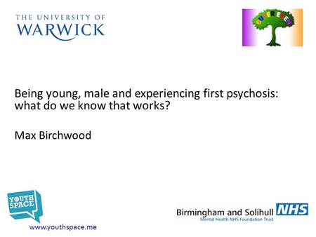 Being young, male and experiencing first psychosis: what do we know that works? Max Birchwood www.youthspace.me.