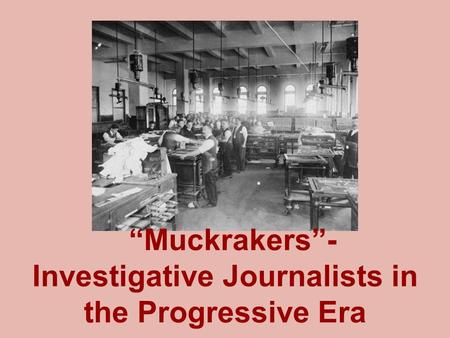 “Muckrakers”- Investigative Journalists in the Progressive Era