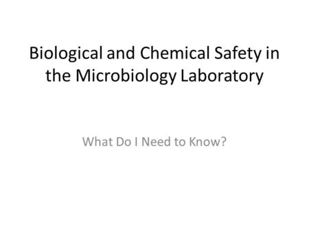 Biological and Chemical Safety in the Microbiology Laboratory What Do I Need to Know?