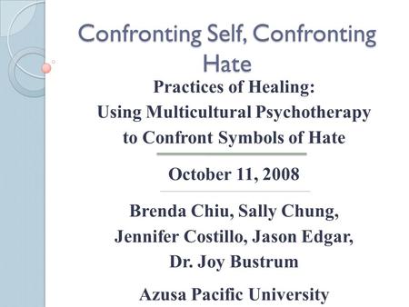 Confronting Self, Confronting Hate Practices of Healing: Using Multicultural Psychotherapy to Confront Symbols of Hate October 11, 2008 Brenda Chiu, Sally.