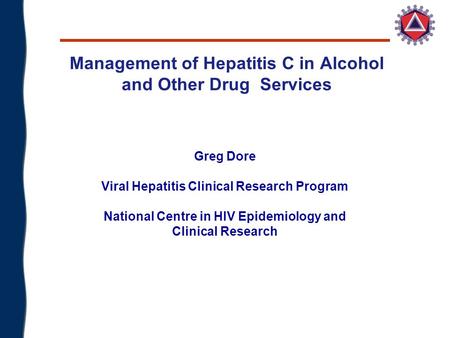 Management of Hepatitis C in Alcohol and Other Drug Services Greg Dore Viral Hepatitis Clinical Research Program National Centre in HIV Epidemiology and.
