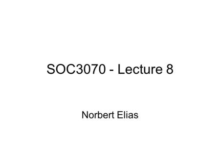 SOC3070 - Lecture 8 Norbert Elias. Thus far: Society as a process constituted historically by individuals who are constructed historically by society.