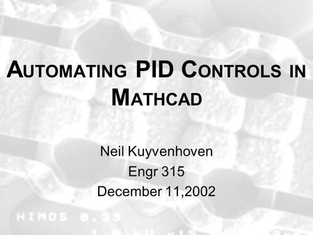 A UTOMATING PID C ONTROLS IN M ATHCAD Neil Kuyvenhoven Engr 315 December 11,2002.