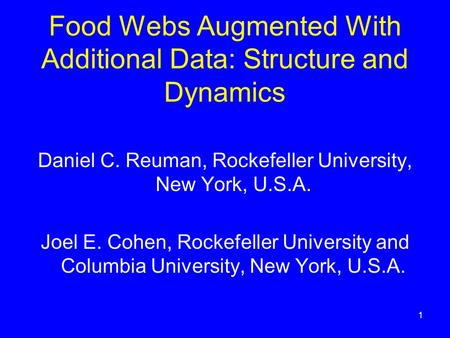 1 Food Webs Augmented With Additional Data: Structure and Dynamics Daniel C. Reuman, Rockefeller University, New York, U.S.A. Joel E. Cohen, Rockefeller.