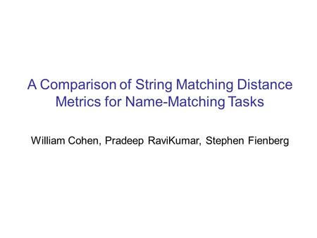A Comparison of String Matching Distance Metrics for Name-Matching Tasks William Cohen, Pradeep RaviKumar, Stephen Fienberg.
