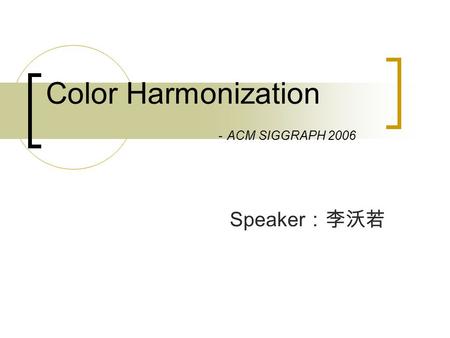 Color Harmonization － ACM SIGGRAPH 2006 Speaker ：李沃若.