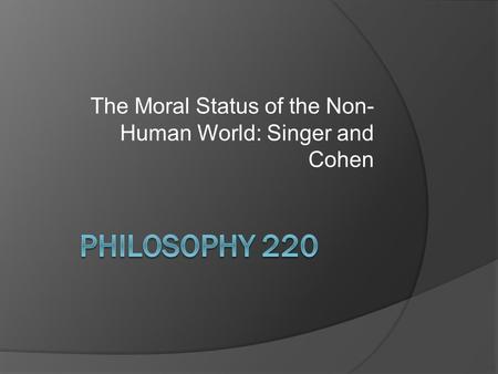 The Moral Status of the Non- Human World: Singer and Cohen.