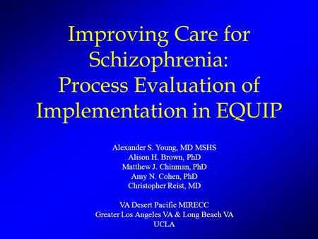 Improving Care for Schizophrenia: Process Evaluation of Implementation in EQUIP Alexander S. Young, MD MSHS Alison H. Brown, PhD Matthew J. Chinman, PhD.