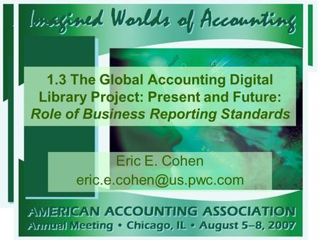 1.3 The Global Accounting Digital Library Project: Present and Future: Role of Business Reporting Standards Eric E. Cohen