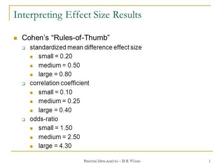 Practical Meta-Analysis -- D. B. Wilson 1 Interpreting Effect Size Results Cohen’s “Rules-of-Thumb”  standardized mean difference effect size small =