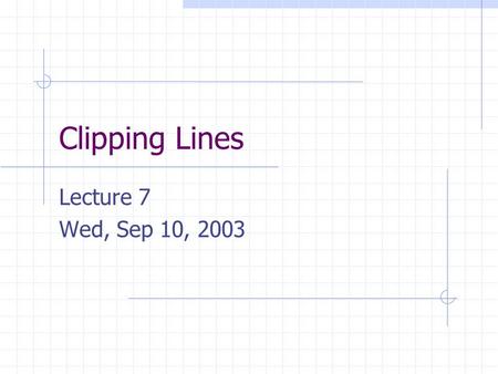 Clipping Lines Lecture 7 Wed, Sep 10, 2003. The Graphics Pipeline From time to time we will discuss the graphics pipeline. The graphics pipeline is the.