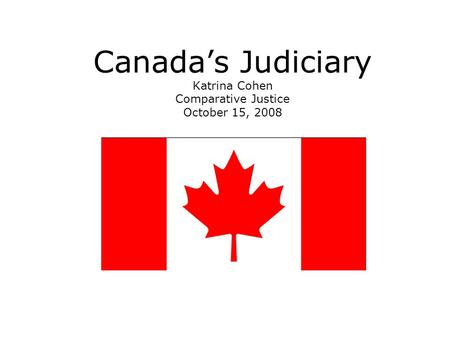 Canada’s Judiciary Katrina Cohen Comparative Justice October 15, 2008.