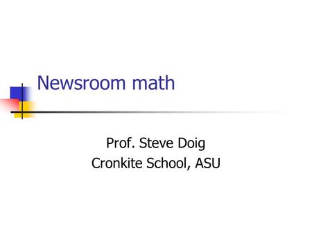 Newsroom math Prof. Steve Doig Cronkite School, ASU.