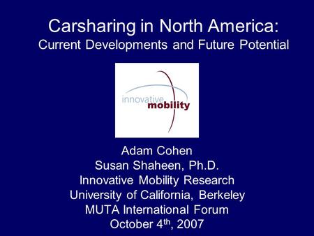 Carsharing in North America: Current Developments and Future Potential Adam Cohen Susan Shaheen, Ph.D. Innovative Mobility Research University of California,