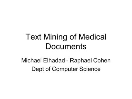 Text Mining of Medical Documents Michael Elhadad - Raphael Cohen Dept of Computer Science.
