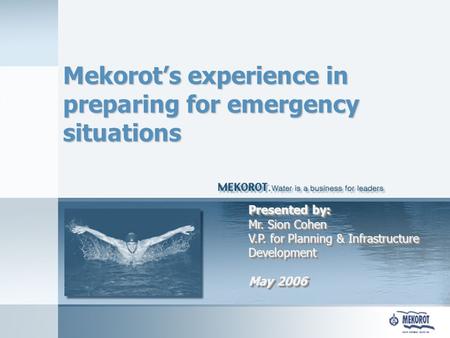 Mekorot’s experience in preparing for emergency situations Presented by: Mr. Sion Cohen V.P. for Planning & Infrastructure Development May 2006.