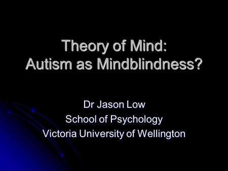 Theory of Mind: Autism as Mindblindness? Dr Jason Low School of Psychology Victoria University of Wellington.