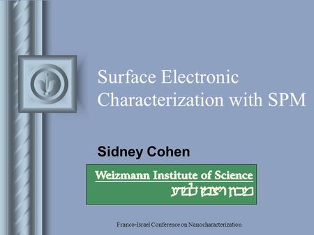 Franco-Israel Conference on Nanocharacterization Surface Electronic Characterization with SPM Sidney Cohen This presentation will probably involve audience.