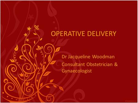 OPERATIVE DELIVERY Dr Jacqueline Woodman Consultant Obstetrician & Gynaecologist.