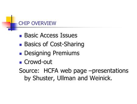 CHIP OVERVIEW Basic Access Issues Basics of Cost-Sharing Designing Premiums Crowd-out Source: HCFA web page –presentations by Shuster, Ullman and Weinick.