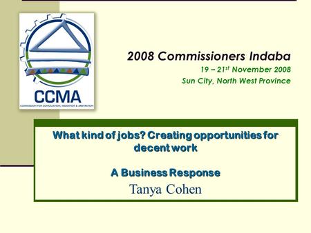 What kind of jobs? Creating opportunities for decent work A Business Response 2008 Commissioners Indaba 19 – 21 st November 2008 Sun City, North West Province.