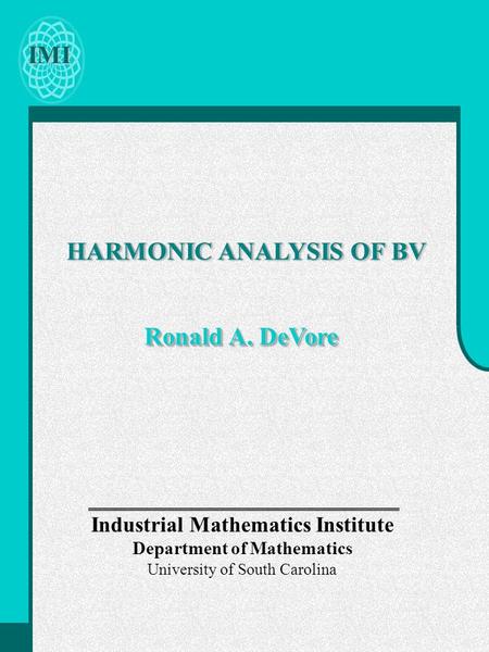 IMI HARMONIC ANALYSIS OF BV Ronald A. DeVore Industrial Mathematics Institute Department of Mathematics University of South Carolina HARMONIC ANALYSIS.