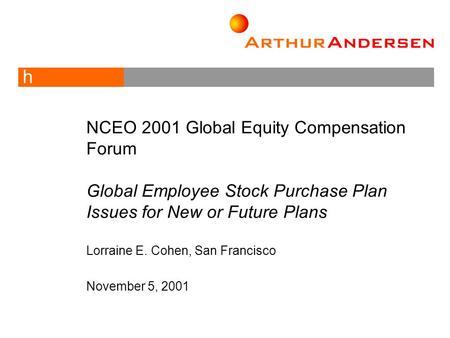 H NCEO 2001 Global Equity Compensation Forum Global Employee Stock Purchase Plan Issues for New or Future Plans Lorraine E. Cohen, San Francisco November.