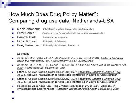 How Much Does Drug Policy Matter?: Comparing drug use data, Netherlands-USA Manja Abraham * Kohnstamm Institute., Universiteit van Amsterdam Peter Cohen.
