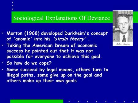 Merton (1968) developed Durkheim's concept of 'anomie' into his 'strain theory'. Taking the American Dream of economic success he pointed out that it was.