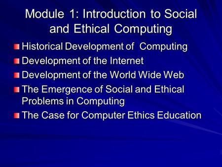 Module 1: Introduction to Social and Ethical Computing Historical Development of Computing Development of the Internet Development of the World Wide Web.