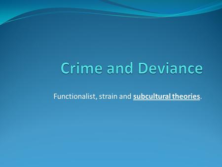 Functionalist, strain and subcultural theories.. Recap Brain storm a list of crimes; Any positive functions for society?