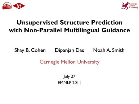 Unsupervised Structure Prediction with Non-Parallel Multilingual Guidance July 27 EMNLP 2011 Shay B. Cohen Dipanjan Das Noah A. Smith Carnegie Mellon University.