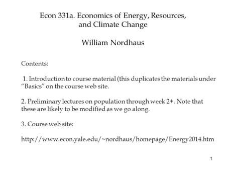 Econ 331a. Economics of Energy, Resources, and Climate Change William Nordhaus 1 Contents: 1. Introduction to course material (this duplicates the materials.