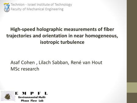 High-speed holographic measurements of fiber trajectories and orientation in near homogeneous, isotropic turbulence Technion - Israel Institute of Technology.
