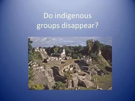 Do indigenous groups disappear? photo. Who are the Maya? Where did they go when their civilization fell? Glyphs, written accounts of Maya history at sites.