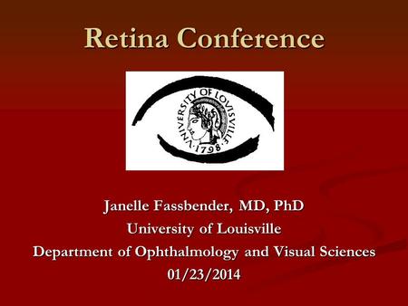 Retina Conference Janelle Fassbender, MD, PhD University of Louisville Department of Ophthalmology and Visual Sciences 01/23/2014.