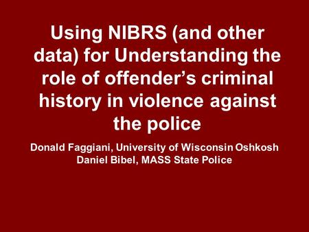 Using NIBRS (and other data) for Understanding the role of offender’s criminal history in violence against the police Donald Faggiani, University of Wisconsin.