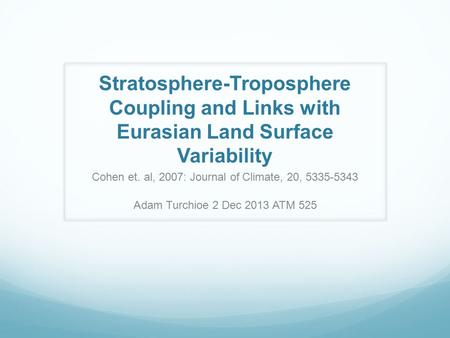 Stratosphere-Troposphere Coupling and Links with Eurasian Land Surface Variability Cohen et. al, 2007: Journal of Climate, 20, 5335-5343 Adam Turchioe.