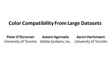 Color Compatibility From Large Datasets Peter O’Donovan University of Toronto Aseem Agarwala Adobe Systems, Inc. Aaron Hertzmann University of Toronto.