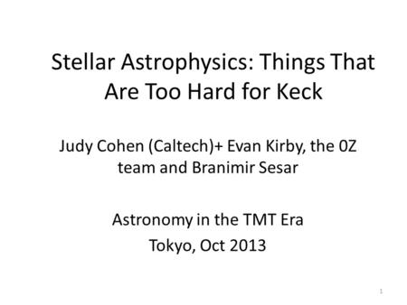 Stellar Astrophysics: Things That Are Too Hard for Keck Judy Cohen (Caltech)+ Evan Kirby, the 0Z team and Branimir Sesar Astronomy in the TMT Era Tokyo,