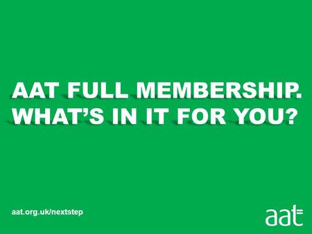 Aat.org.uk/nextstep. SO, WHAT’S HERE FOR YOU? “Being a full member of AAT gives me real credibility in the marketplace.” Damon Brian MAAT, Buncan Toplis.