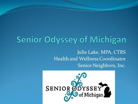Julie Lake, MPA, CTRS Health and Wellness Coordinator Senior Neighbors, Inc.