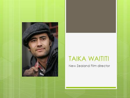 TAIKA WAITITI New Zealand Film director. Biography Taika Waititi also known as Taika Cohen was born on the 16 th August 1975 Taika is of Te-Whanau-a-Apanui.