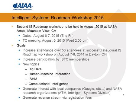 Intelligent Systems Roadmap Workshop 2015 Second IS Roadmap workshop to be held in August 2015 at NASA Ames, Mountain View, CA  Dates: August 6-7, 2015.