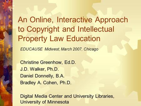 An Online, Interactive Approach to Copyright and Intellectual Property Law Education EDUCAUSE Midwest, March 2007, Chicago Christine Greenhow, Ed.D. J.D.