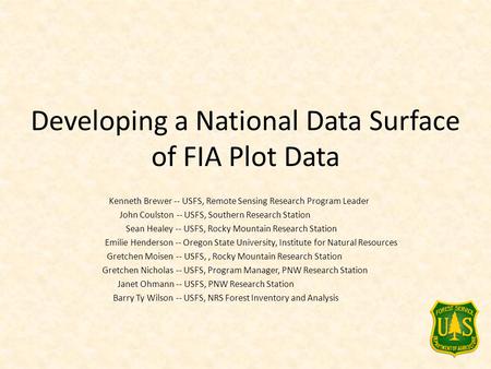 Developing a National Data Surface of FIA Plot Data Kenneth Brewer -- USFS, Remote Sensing Research Program Leader John Coulston -- USFS, Southern Research.