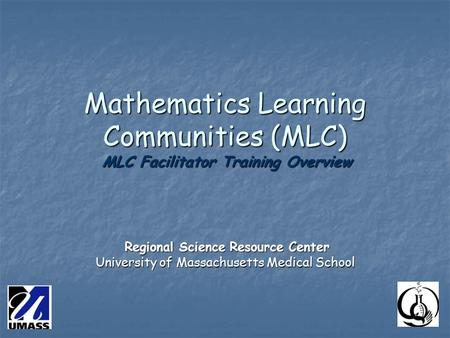 Mathematics Learning Communities (MLC) MLC Facilitator Training Overview Regional Science Resource Center Regional Science Resource Center University of.