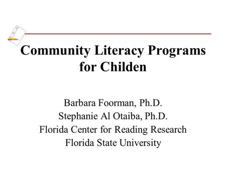 Community Literacy Programs for Childen Barbara Foorman, Ph.D. Stephanie Al Otaiba, Ph.D. Florida Center for Reading Research Florida State University.